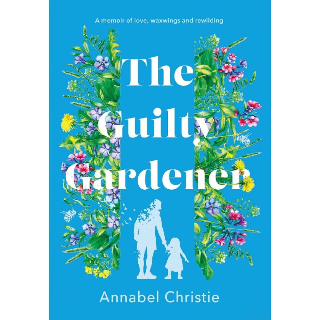 The Guilty Gardener: A memoir of love, waxwings and rewilding by Annabel Christie